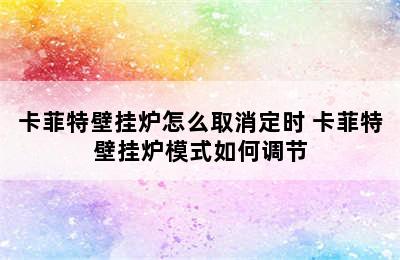 卡菲特壁挂炉怎么取消定时 卡菲特壁挂炉模式如何调节